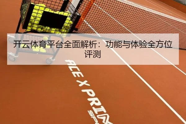 开云体育平台全面解析：功能与体验全方位评测