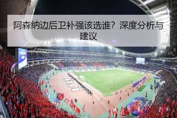 阿森纳边后卫补强该选谁？深度分析与建议