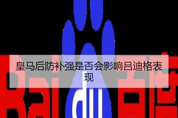 皇马后防补强是否会影响吕迪格表现
