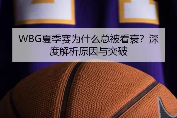 WBG夏季赛为什么总被看衰？深度解析原因与突破