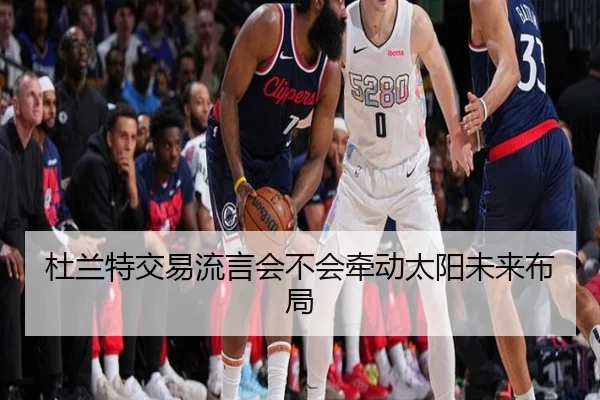 杜兰特交易流言会不会牵动太阳未来布局