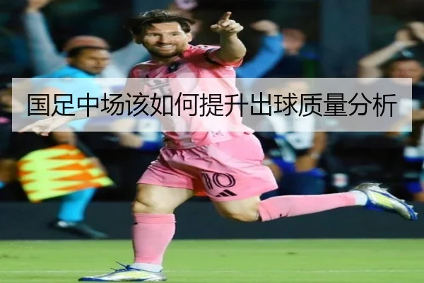 国足中场该如何提升出球质量分析